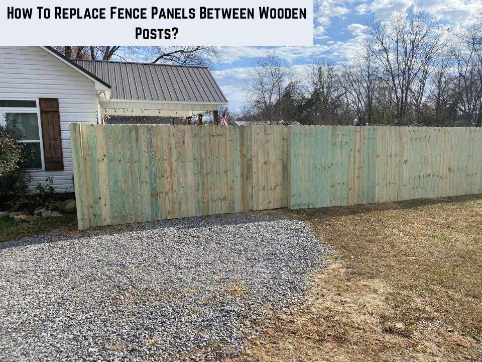 How To Replace Fence Panels Between Wooden Posts